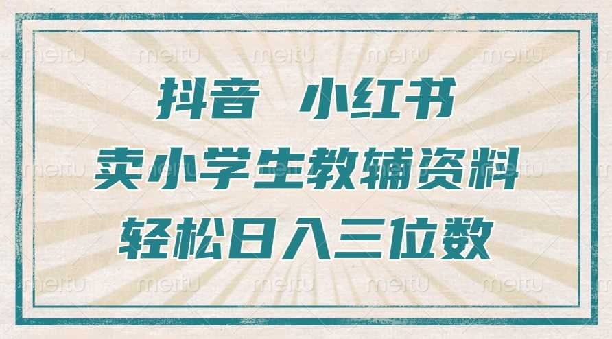 抖音小红书卖小学生教辅资料，操作简单，小白也能轻松上手，一个月利润1W+-404网创