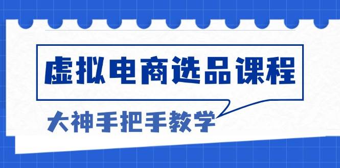 （13314期）虚拟电商选品课程：解决选品难题，突破产品客单天花板，打造高利润电商-404网创