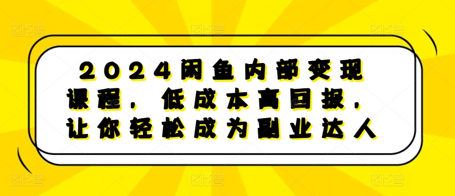 2024闲鱼内部变现课程，低成本高回报，让你轻松成为副业达人-同心网创