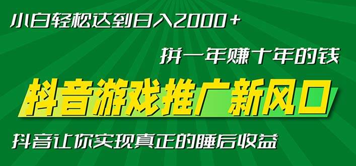 （13331期）新风口抖音游戏推广—拼一年赚十年的钱，小白每天一小时轻松日入2000＋-同心网创