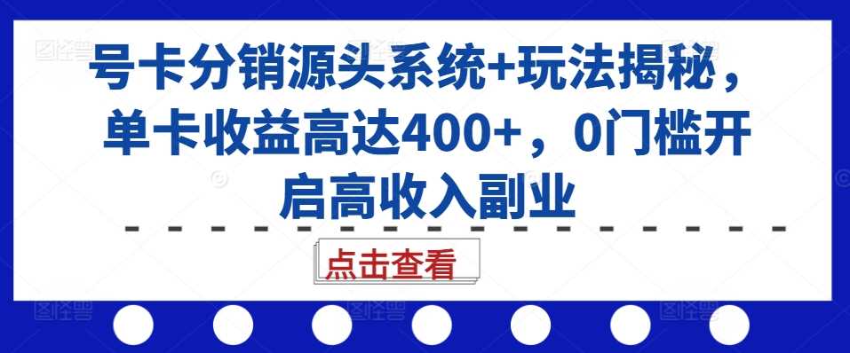 号卡分销源头系统+玩法揭秘，单卡收益高达400+，0门槛开启高收入副业-同心网创