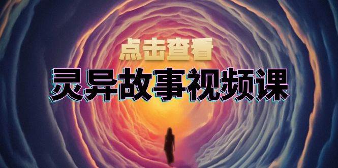 （13340期）灵异故事视频课：文案、剪辑流程、画面处理及封面制作，助力创作者盈利-同心网创