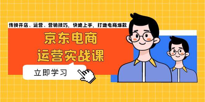 （13341期）京东电商运营实战课，传授开店、运营、营销技巧，快速上手，打造电商爆款-404网创