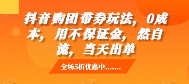 抖音‮购团‬带券玩法，0成本，‮用不‬保证金，‮然自‬流，当天出单-同心网创