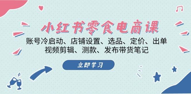 （13343期）小红书 零食电商课：账号冷启动、店铺设置、选品、定价、出单、视频剪辑..-404网创