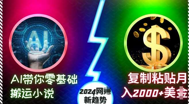 AI带你零基础搬运小说，复制粘贴月入2000+美刀，2024网创新趋势【揭秘】-404网创