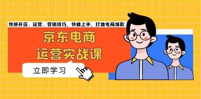 京东电商运营实战课，传授开店、运营、营销技巧，快速上手，打造电商爆款-404网创