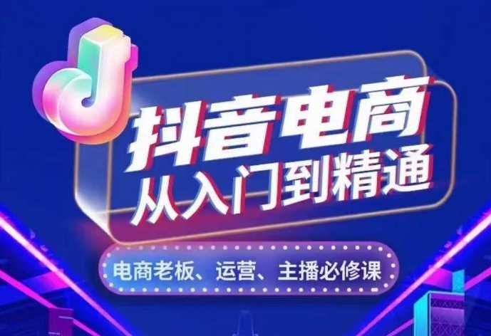 抖音电商从入门到精通，​从账号、流量、人货场、主播、店铺五个方面，全面解析抖音电商核心逻辑-404网创