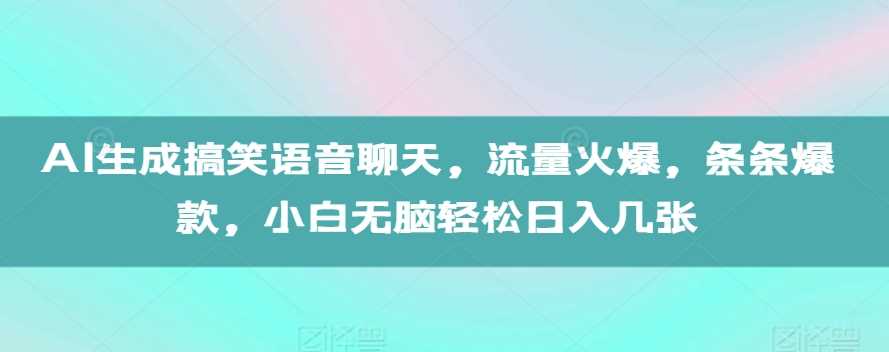 AI生成搞笑语音聊天，流量火爆，条条爆款，小白无脑轻松日入几张【揭秘】-同心网创