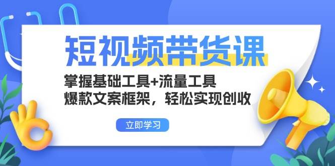 （13356期）短视频带货课：掌握基础工具+流量工具，爆款文案框架，轻松实现创收-404网创