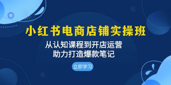 小红书电商店铺实操班：从认知课程到开店运营，助力打造爆款笔记-404网创