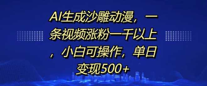 AI生成沙雕动漫，一条视频涨粉一千以上，小白可操作，单日变现500+-同心网创