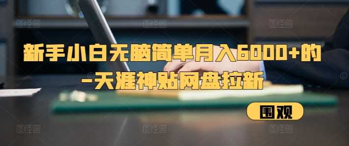 新手小白无脑简单月入6000+的-天涯神贴网盘拉新【揭秘】-同心网创