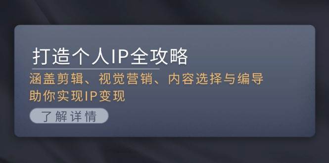 （13368期）打造个人IP全攻略：涵盖剪辑、视觉营销、内容选择与编导，助你实现IP变现-404网创