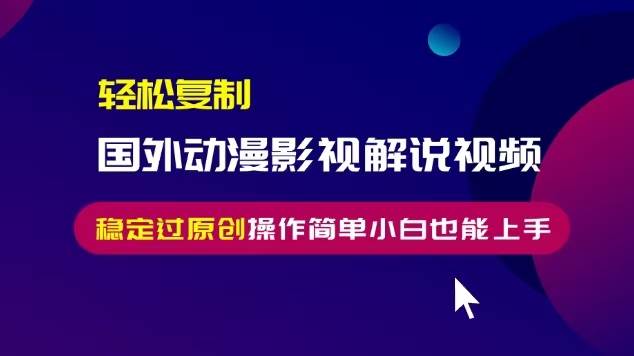 （13373期）轻松复制国外动漫影视解说视频，无脑搬运稳定过原创，操作简单小白也能…-404网创