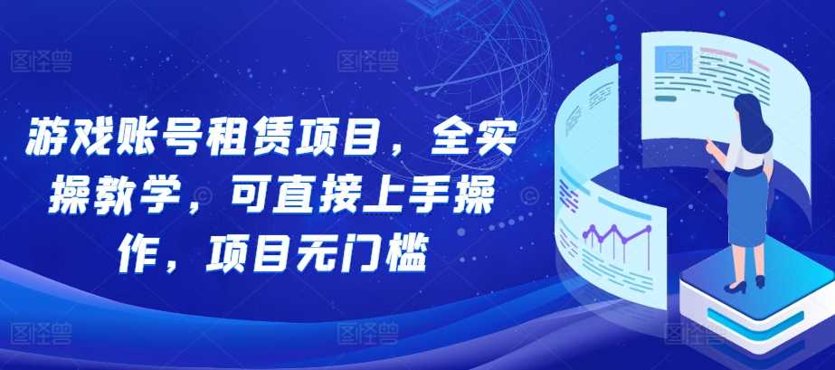 游戏账号租赁项目，全实操教学，可直接上手操作，项目无门槛-同心网创