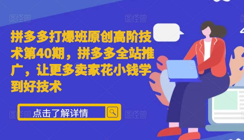 拼多多打爆班原创高阶技术第40期，拼多多全站推广，让更多卖家花小钱学到好技术-404网创