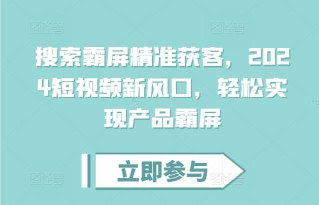 搜索霸屏精准获客，2024短视频新风口，轻松实现产品霸屏-同心网创