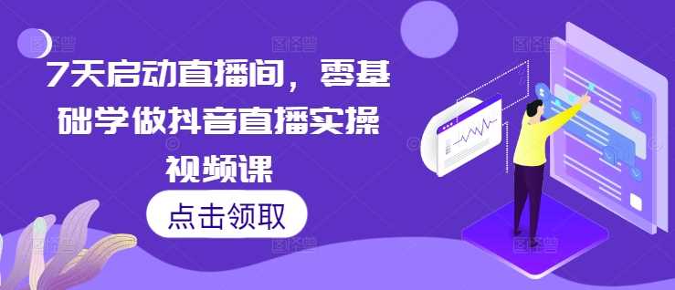 7天启动直播间，零基础学做抖音直播实操视频课-同心网创