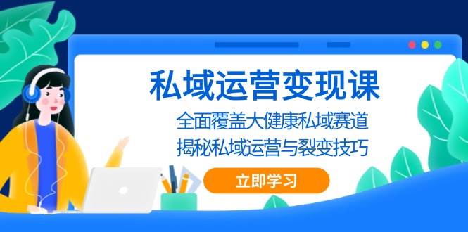 私域运营变现课，全面覆盖大健康私域赛道，揭秘私域 运营与裂变技巧-404网创