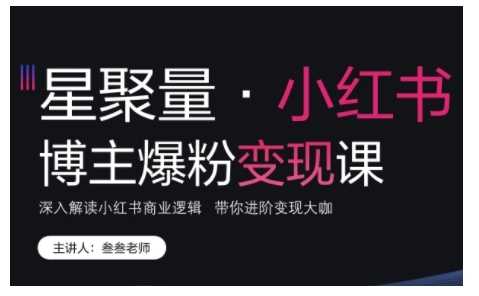 小红书博主爆粉变现课，深入解读小红书商业逻辑，带你进阶变现大咖-同心网创