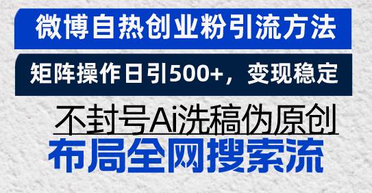 （13460期）微博自热创业粉引流方法，矩阵操作日引500+，变现稳定，不封号Ai洗稿伪…-404网创