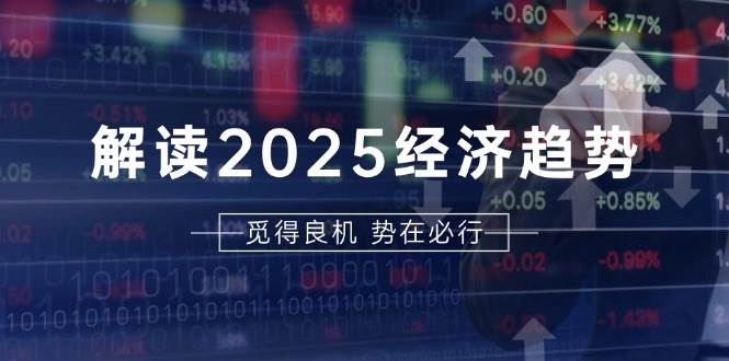 解读2025经济趋势、美股、A港股等资产前景判断，助您抢先布局未来投资-同心网创