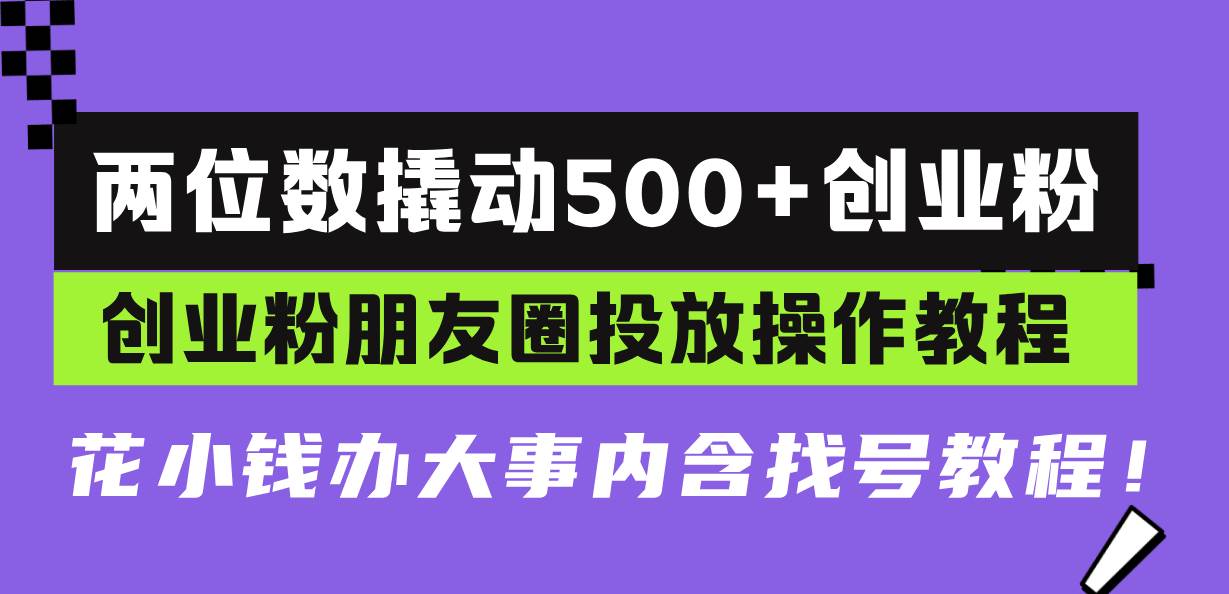 （13498期）两位数撬动500+创业粉，创业粉朋友圈投放操作教程，花小钱办大事内含找…-404网创