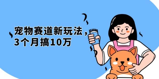 （13496期）不是市面上割韭菜的项目，宠物赛道新玩法，3个月搞10万，宠物免费送，…-同心网创