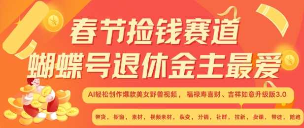 春节捡钱赛道，蝴蝶号退休金主最爱，AI轻松创作爆款美女野兽视频，福禄寿喜财吉祥如意升级版3.0-同心网创