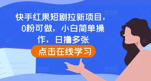 快手红果短剧拉新项目，0粉可做，小白简单操作，日撸多张-同心网创