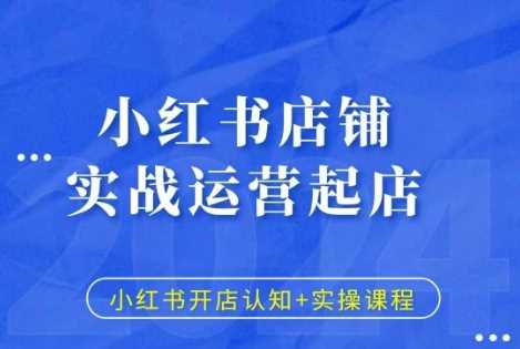 小红书店铺实战运营起店，小红书开店认知+实操课程-同心网创