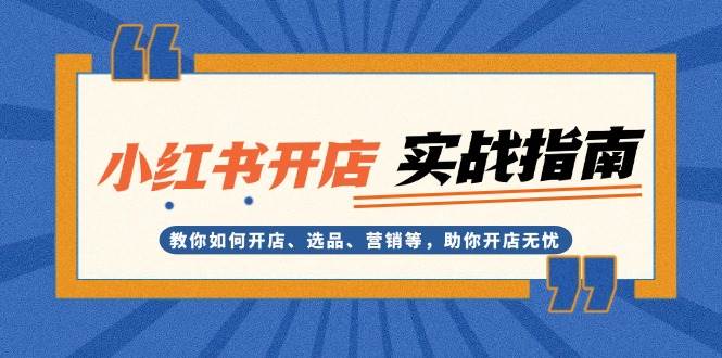 （13520期）小红书开店实战指南：教你如何开店、选品、营销等，助你开店无忧-404网创