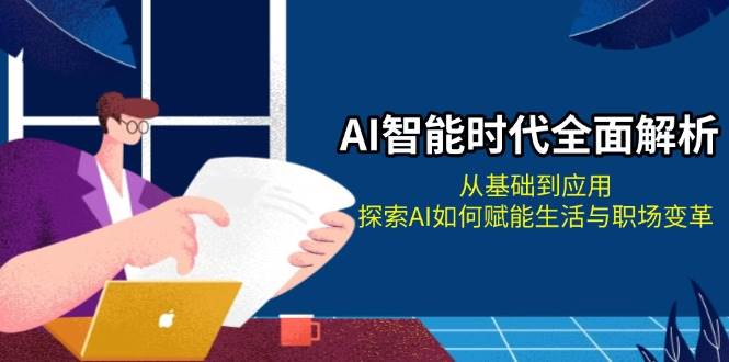 （13518期）AI智能时代全面解析：从基础到应用，探索AI如何赋能生活与职场变革-同心网创