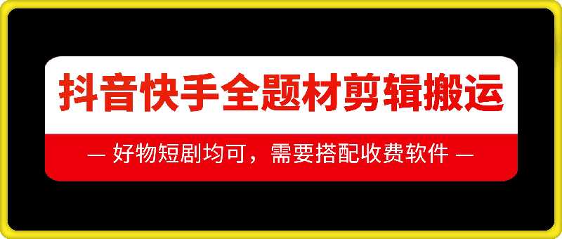 抖音快手全题材剪辑搬运技术，适合好物、短剧等-404网创