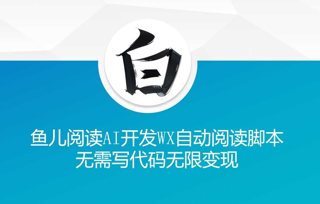 ‘鱼儿阅读’利用AI无需写代码开发自动微信自动阅读脚本无限变现【揭秘】-404网创