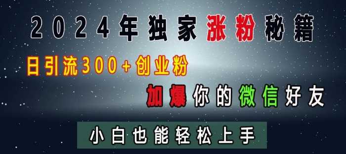 2024年独家涨粉秘籍，日引流300+创业粉，加爆你的微信好友，小白也能轻松上手-404网创