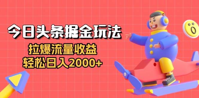 （13522期）今日头条掘金玩法：拉爆流量收益，轻松日入2000+-404网创