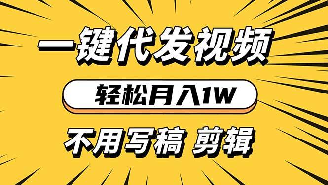 （13523期）轻松月入1W 不用写稿剪辑 一键视频代发 新手小白也能轻松操作-同心网创