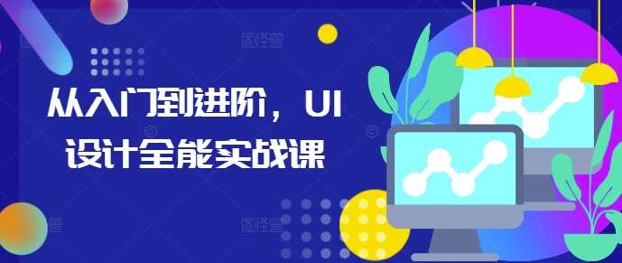 从入门到进阶，UI设计全能实战课-404网创