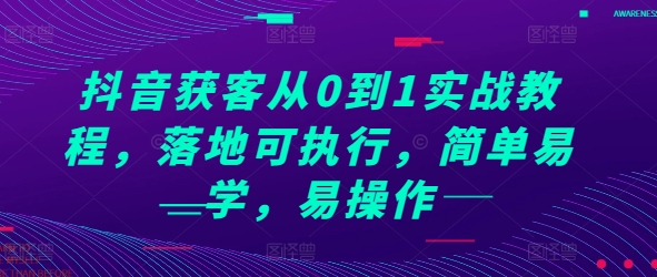 抖音获客从0到1实战教程，落地可执行，简单易学，易操作-同心网创