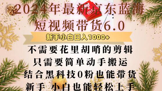 最新京东蓝海短视频带货6.0.不需要花里胡哨的剪辑只需要简单动手搬运结合黑科技0粉也能带货【揭秘】-404网创