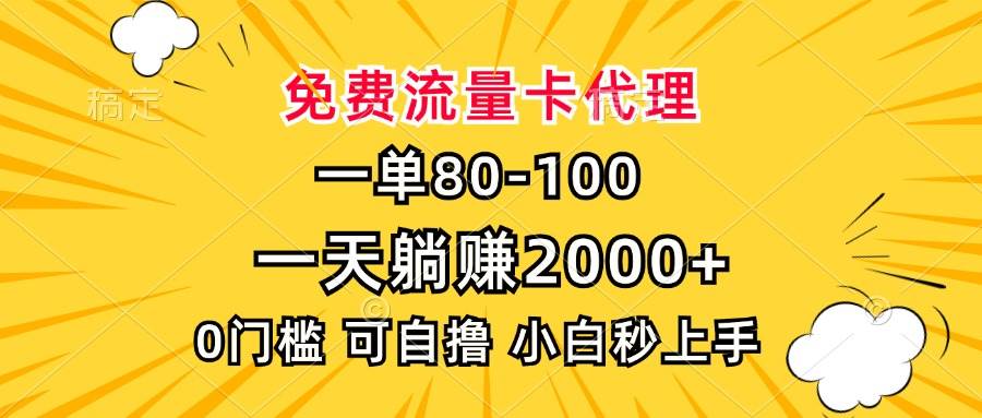 （13551期）一单80，免费流量卡代理，一天躺赚2000+，0门槛，小白也能轻松上手-404网创