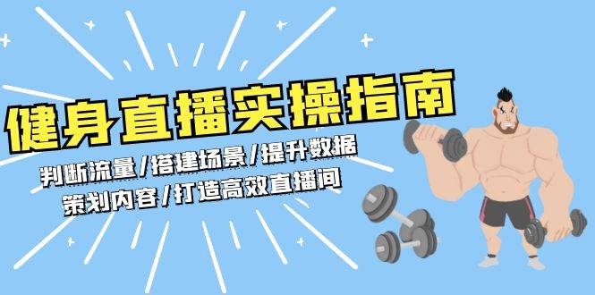 （13545期）健身直播实操指南：判断流量/搭建场景/提升数据/策划内容/打造高效直播间-同心网创