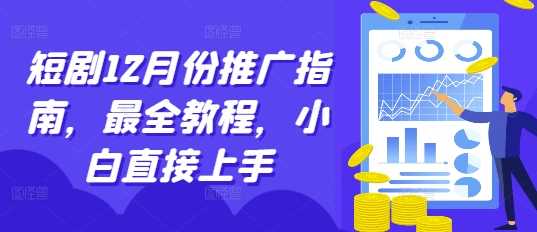 短剧12月份推广指南，最全教程，小白直接上手-同心网创