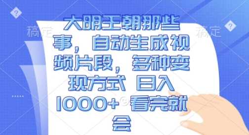 大明王朝那些事，自动生成视频片段，多种变现方式 日入1k 看完就会【揭秘】-同心网创