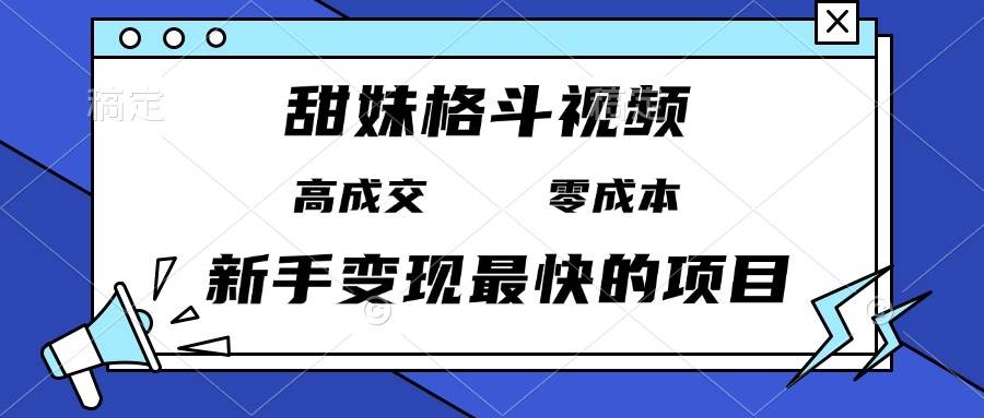 （13561期）甜妹格斗视频，高成交零成本，，谁发谁火，新手变现最快的项目，日入3000+-同心网创