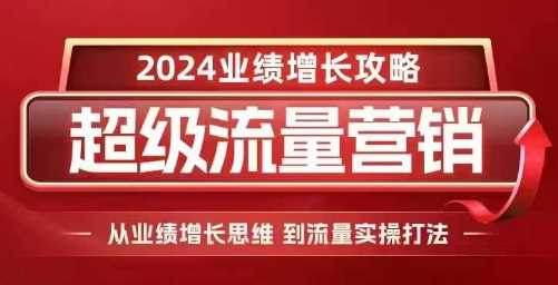 2024超级流量营销，2024业绩增长攻略，从业绩增长思维到流量实操打法-同心网创