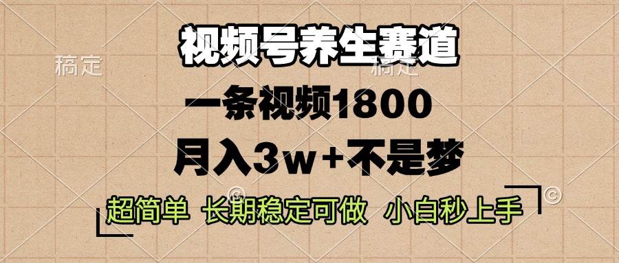 （13564期）视频号养生赛道，一条视频1800，超简单，长期稳定可做，月入3w+不是梦-同心网创