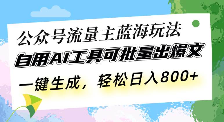 （13570期）公众号流量主蓝海玩法 自用AI工具可批量出爆文，一键生成，轻松日入800-同心网创